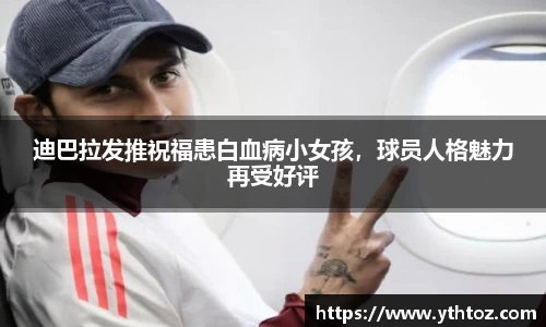 迪巴拉发推祝福患白血病小女孩，球员人格魅力再受好评