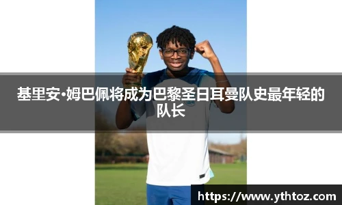 基里安·姆巴佩将成为巴黎圣日耳曼队史最年轻的队长