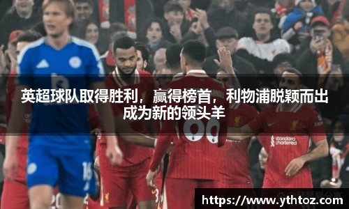 英超球队取得胜利，赢得榜首，利物浦脱颖而出成为新的领头羊