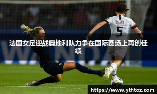 法国女足迎战奥地利队力争在国际赛场上再创佳绩