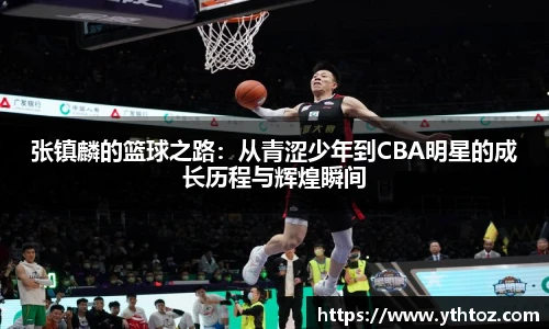 张镇麟的篮球之路：从青涩少年到CBA明星的成长历程与辉煌瞬间