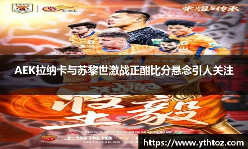 AEK拉纳卡与苏黎世激战正酣比分悬念引人关注