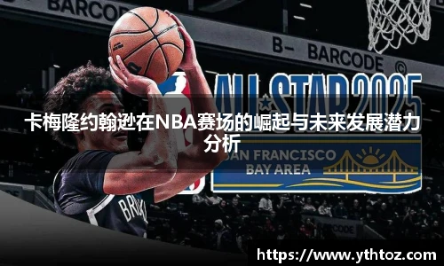 卡梅隆约翰逊在NBA赛场的崛起与未来发展潜力分析