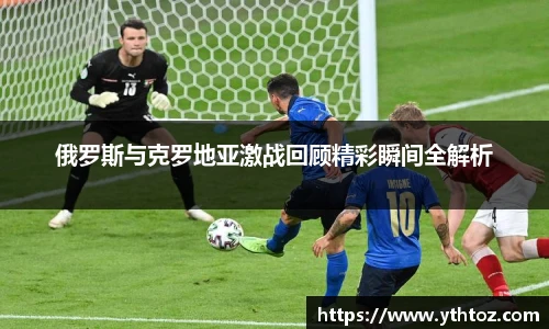 俄罗斯与克罗地亚激战回顾精彩瞬间全解析