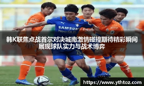 韩K联焦点战首尔对决城南激情碰撞期待精彩瞬间展现球队实力与战术博弈