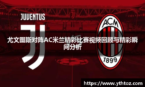 尤文图斯对阵AC米兰精彩比赛视频回顾与精彩瞬间分析