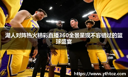 湖人对阵热火精彩直播360全景呈现不容错过的篮球盛宴