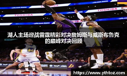 湖人主场迎战雷霆精彩对决詹姆斯与威斯布鲁克的巅峰对决回顾