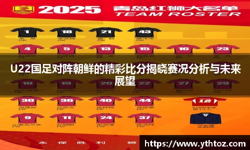 U22国足对阵朝鲜的精彩比分揭晓赛况分析与未来展望