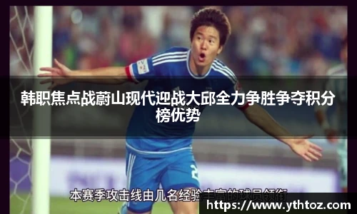 韩职焦点战蔚山现代迎战大邱全力争胜争夺积分榜优势