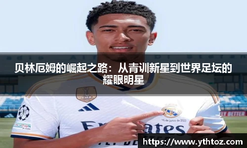贝林厄姆的崛起之路：从青训新星到世界足坛的耀眼明星