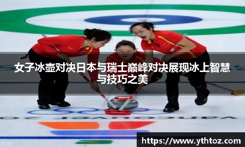 女子冰壶对决日本与瑞士巅峰对决展现冰上智慧与技巧之美