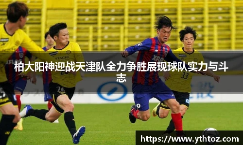 柏大阳神迎战天津队全力争胜展现球队实力与斗志