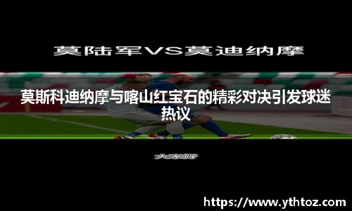 莫斯科迪纳摩与喀山红宝石的精彩对决引发球迷热议