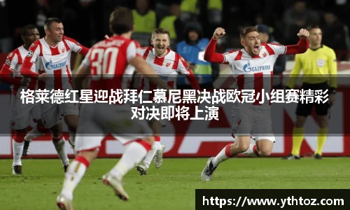 格莱德红星迎战拜仁慕尼黑决战欧冠小组赛精彩对决即将上演