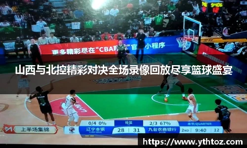 山西与北控精彩对决全场录像回放尽享篮球盛宴