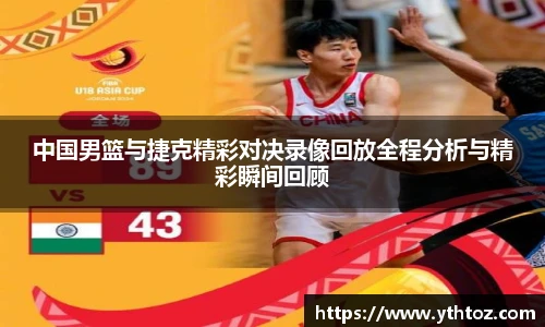 中国男篮与捷克精彩对决录像回放全程分析与精彩瞬间回顾