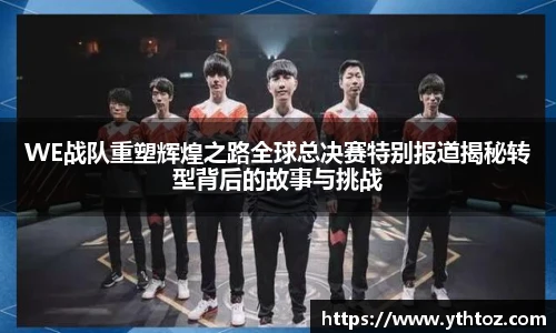 WE战队重塑辉煌之路全球总决赛特别报道揭秘转型背后的故事与挑战