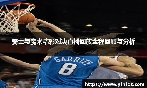 骑士与魔术精彩对决直播回放全程回顾与分析
