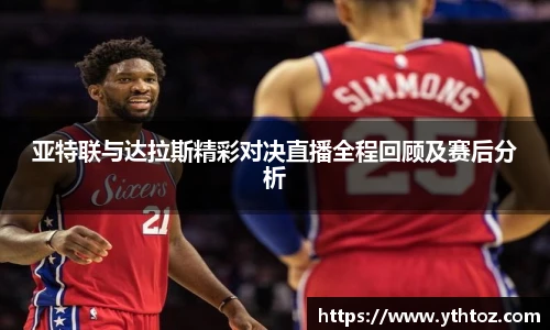 亚特联与达拉斯精彩对决直播全程回顾及赛后分析