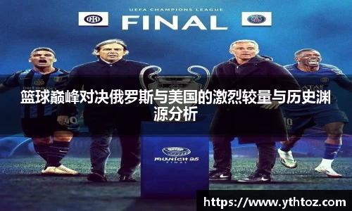 篮球巅峰对决俄罗斯与美国的激烈较量与历史渊源分析